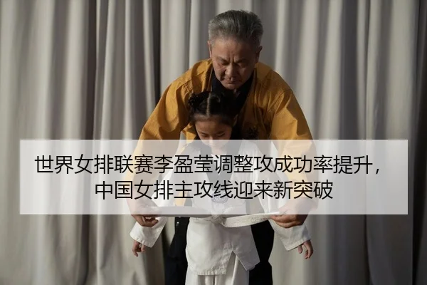 世界女排联赛李盈莹调整攻成功率提升，中国女排主攻线迎来新突破